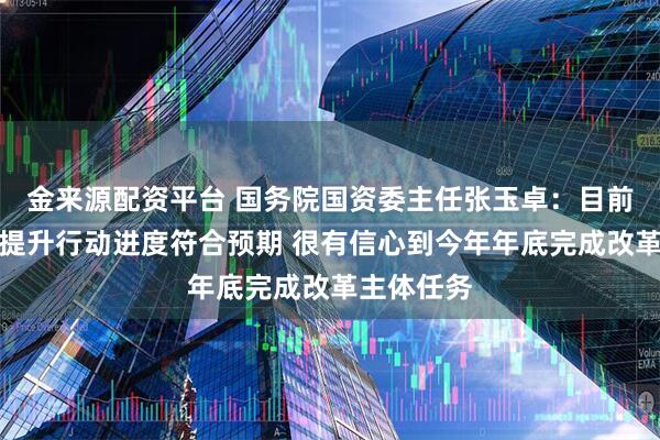 金来源配资平台 国务院国资委主任张玉卓：目前深化改革提升行动进度符合预期 很有信心到今年年底完成改革主体任务