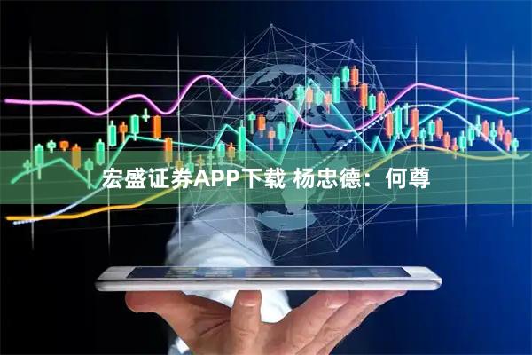 宏盛证券APP下载 杨忠德：何尊