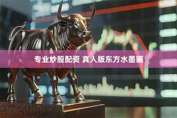专业炒股配资 真人版东方水墨画