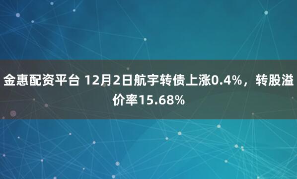 金惠配资平台 12月2日航宇转债上涨0.4%，转股溢价率15.68%