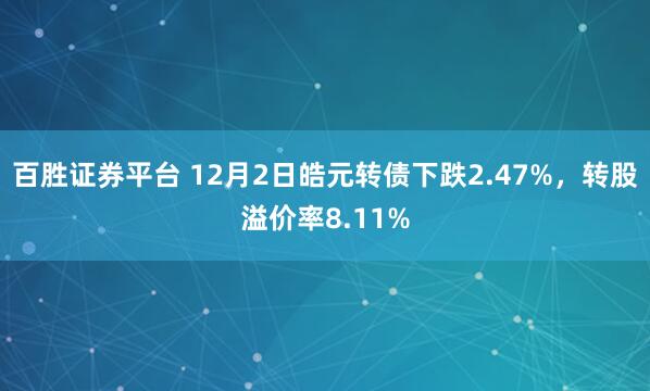 百胜证券平台 12月2日皓元转债下跌2.47%，转股溢价率8.11%
