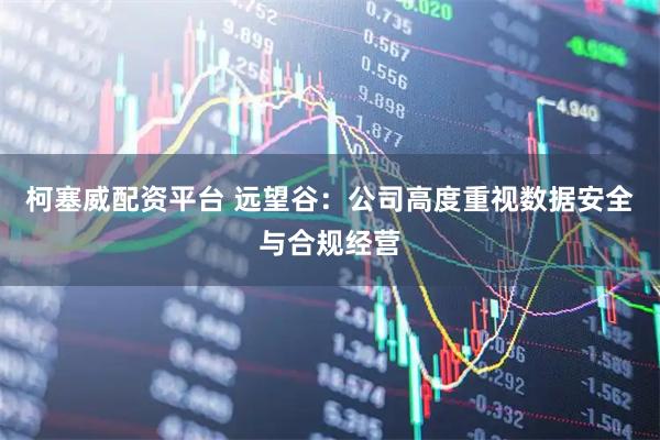 柯塞威配资平台 远望谷：公司高度重视数据安全与合规经营