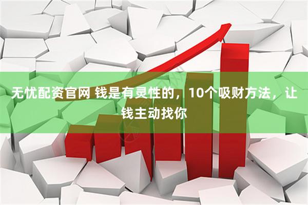 无忧配资官网 钱是有灵性的，10个吸财方法，让钱主动找你