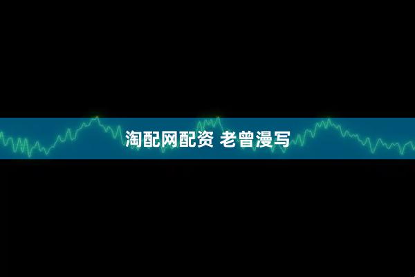 淘配网配资 老曾漫写