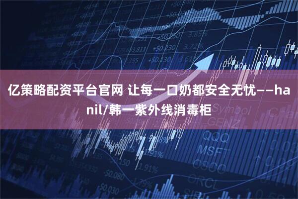 亿策略配资平台官网 让每一口奶都安全无忧——hanil/韩一紫外线消毒柜